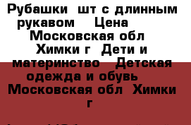 Рубашки 3шт с длинным рукавом  › Цена ­ 500 - Московская обл., Химки г. Дети и материнство » Детская одежда и обувь   . Московская обл.,Химки г.